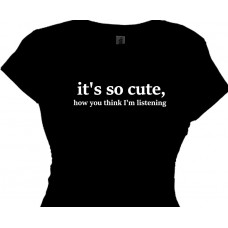 It's So Cute How You Think I'm Listening -  Girls Fun T Shirt